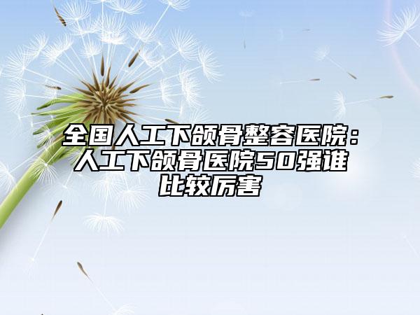 全國人工下頜骨整容醫(yī)院：人工下頜骨醫(yī)院50強誰比較厲害