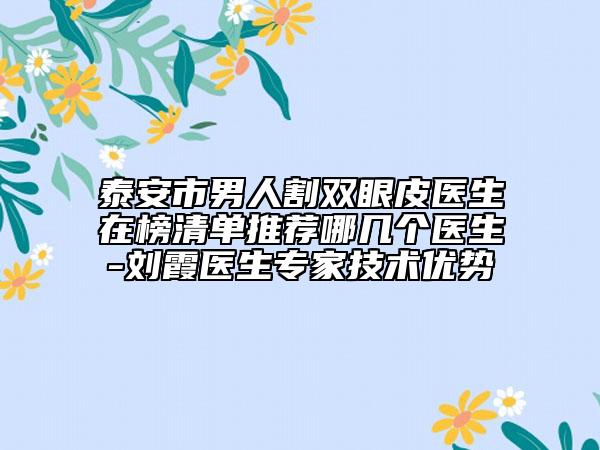 泰安市男人割雙眼皮醫(yī)生在榜清單推薦哪幾個醫(yī)生-劉霞醫(yī)生專家技術(shù)優(yōu)勢