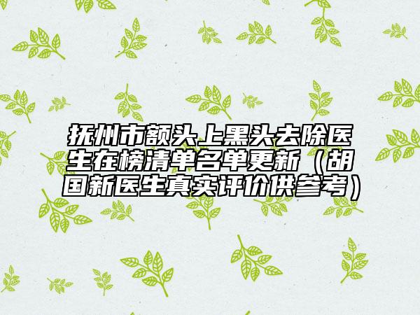 撫州市額頭上黑頭去除醫(yī)生在榜清單名單更新（胡國新醫(yī)生真實評價供參考）