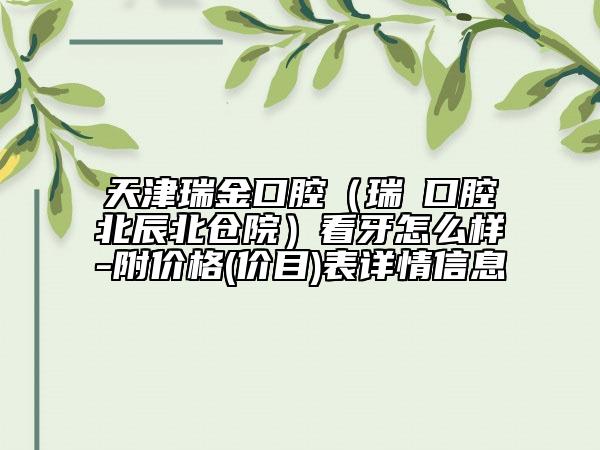 天津瑞金口腔（瑞珒口腔北辰北倉院）看牙怎么樣-附價格(價目)表詳情信息