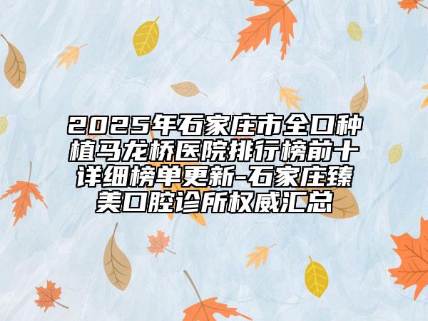 2025年石家莊市全口種植馬龍橋醫(yī)院排行榜前十詳細榜單更新-石家莊臻美口腔診所權(quán)威匯總