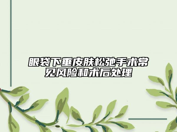 眼袋下垂皮膚松弛手術(shù)常見風(fēng)險(xiǎn)和術(shù)后處理