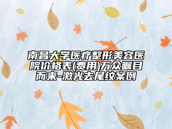 南昌大學(xué)醫(yī)療整形美容醫(yī)院價格表(費用)萬眾矚目而來-激光去尾紋案例