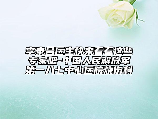 李泰昌醫(yī)生快來看看這些專家吧-中國人民解放軍第一八七中心醫(yī)院燒傷科