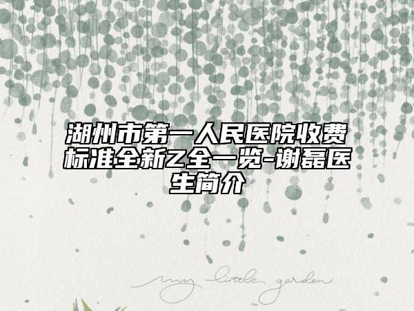 湖州市第一人民醫(yī)院收費(fèi)標(biāo)準(zhǔn)全新Z全一覽-謝磊醫(yī)生簡介