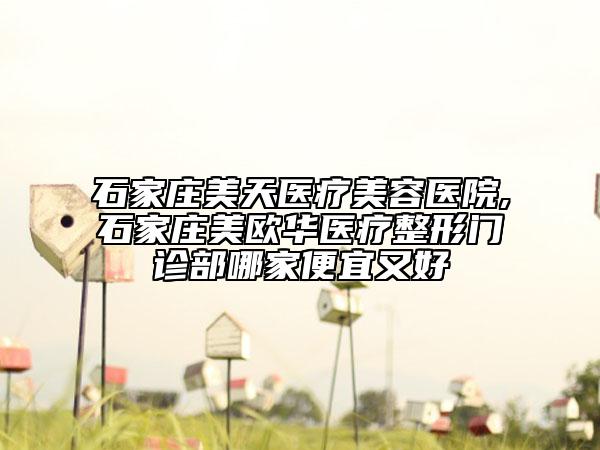 石家莊美天醫(yī)療美容醫(yī)院,石家莊美歐華醫(yī)療整形門診部哪家便宜又好
