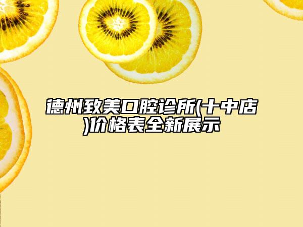 德州致美口腔診所(十中店)價(jià)格表全新展示