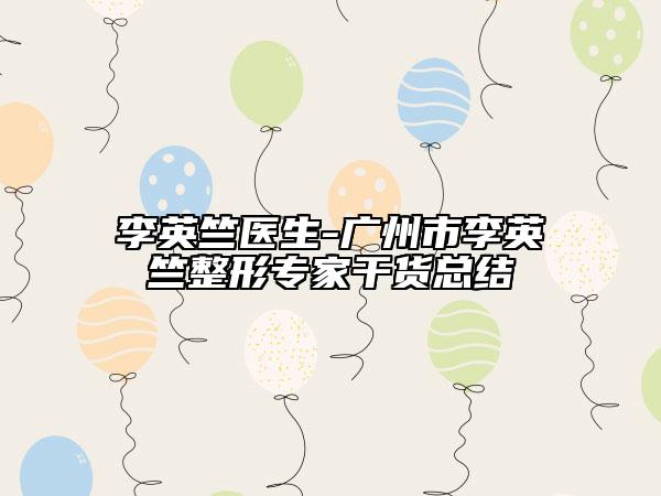 李英竺醫(yī)生-廣州市李英竺整形專家干貨總結