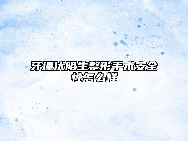 牙埋伏阻生整形手術(shù)安全性怎么樣