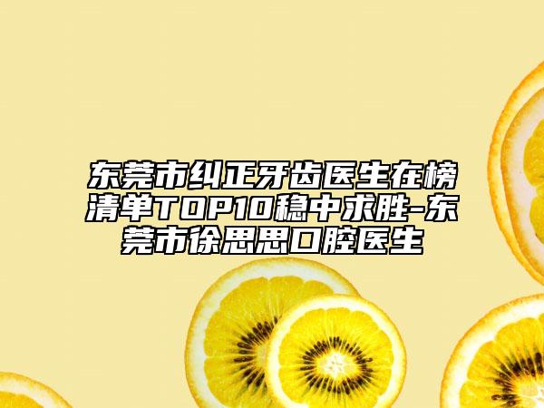 東莞市糾正牙齒醫(yī)生在榜清單TOP10穩(wěn)中求勝-東莞市徐思思口腔醫(yī)生