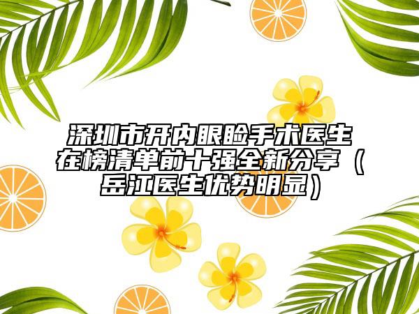 深圳市開內(nèi)眼瞼手術(shù)醫(yī)生在榜清單前十強全新分享（岳江醫(yī)生優(yōu)勢明顯）
