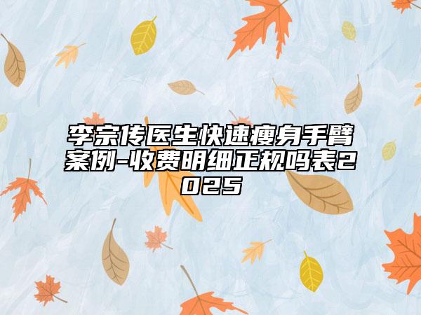 李宗傳醫(yī)生快速瘦身手臂案例-收費(fèi)明細(xì)正規(guī)嗎表2025