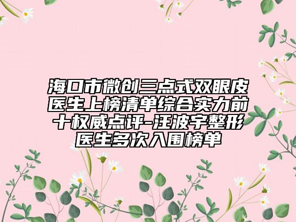 ?？谑形?chuàng)三點(diǎn)式雙眼皮醫(yī)生上榜清單綜合實(shí)力前十權(quán)威點(diǎn)評(píng)-汪波宇整形醫(yī)生多次入圍榜單
