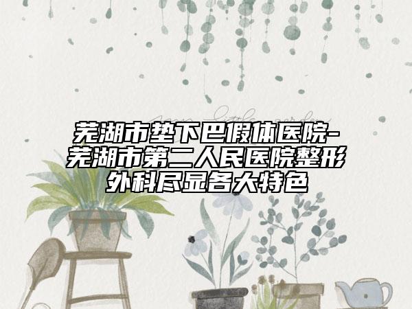 蕪湖市墊下巴假體醫(yī)院-蕪湖市第二人民醫(yī)院整形外科盡顯各大特色