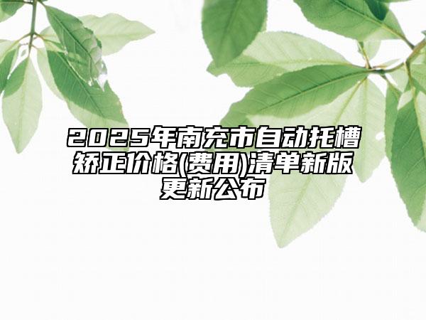 2025年南充市自動(dòng)托槽矯正價(jià)格(費(fèi)用)清單新版更新公布