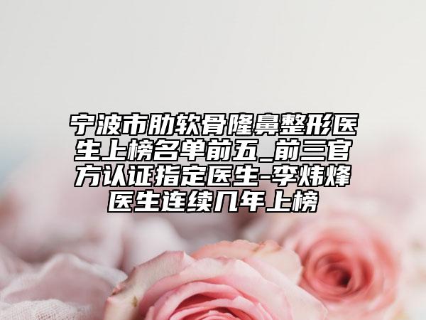 寧波市肋軟骨隆鼻整形醫(yī)生上榜名單前五_前三官方認(rèn)證指定醫(yī)生-李煒烽醫(yī)生連續(xù)幾年上榜