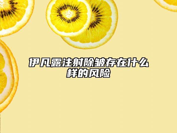 伊凡露注射除皺存在什么樣的風(fēng)險(xiǎn)