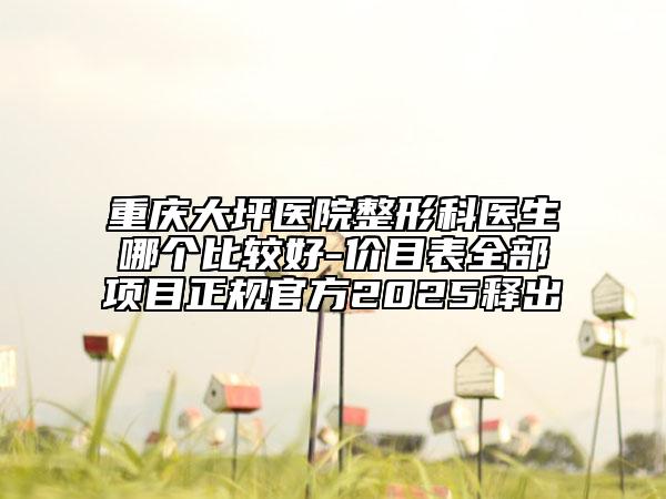 重慶大坪醫(yī)院整形科醫(yī)生哪個比較好-價目表全部項目正規(guī)官方2025釋出