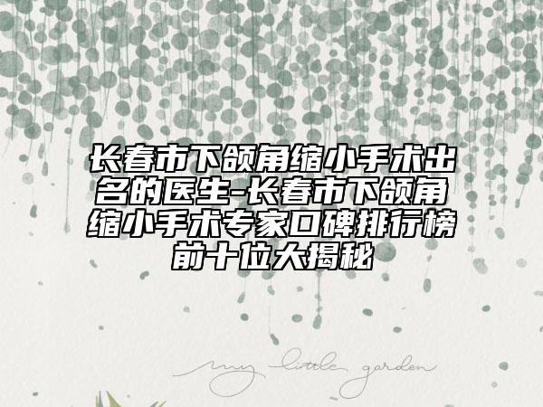 長(zhǎng)春市下頜角縮小手術(shù)出名的醫(yī)生-長(zhǎng)春市下頜角縮小手術(shù)專家口碑排行榜前十位大揭秘