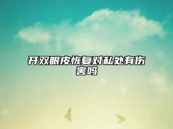 開雙眼皮恢復(fù)對私處有傷害嗎