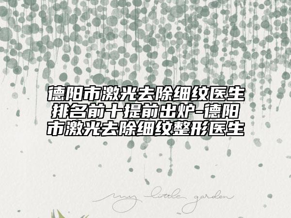 德陽(yáng)市激光去除細(xì)紋醫(yī)生排名前十提前出爐-德陽(yáng)市激光去除細(xì)紋整形醫(yī)生