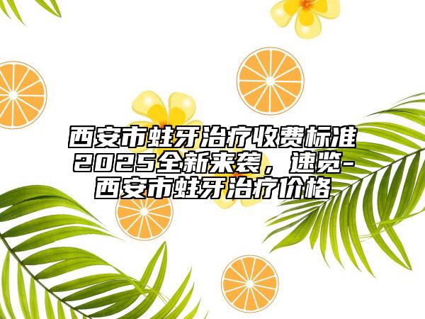 西安市蛀牙治療收費標準2025全新來襲，速覽-西安市蛀牙治療價格
