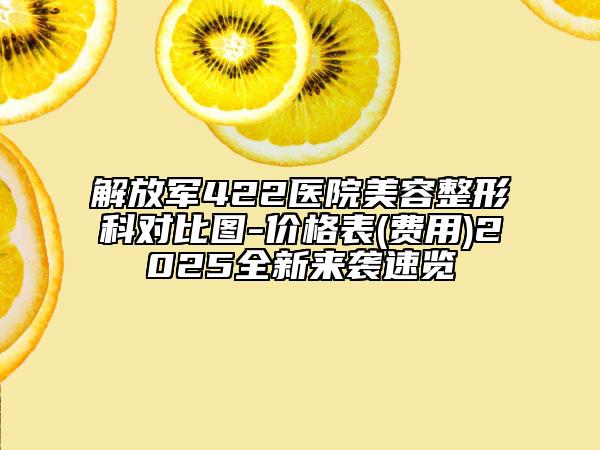 解放軍422醫(yī)院美容整形科對(duì)比圖-價(jià)格表(費(fèi)用)2025全新來(lái)襲速覽