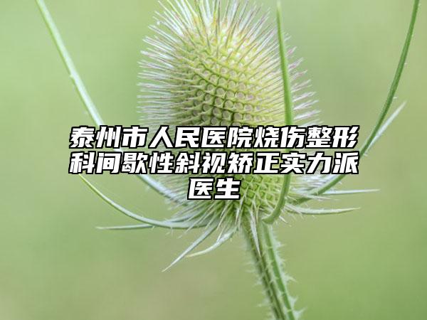 泰州市人民醫(yī)院燒傷整形科間歇性斜視矯正實(shí)力派醫(yī)生