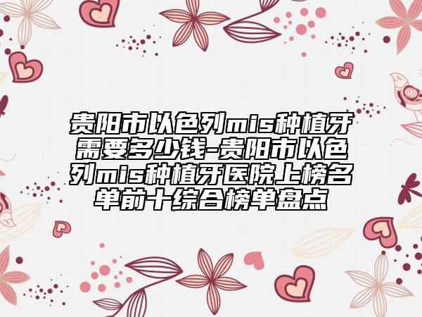 貴陽市以色列mis種植牙需要多少錢-貴陽市以色列mis種植牙醫(yī)院上榜名單前十綜合榜單盤點(diǎn)