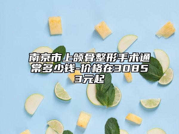 南京市上頜骨整形手術(shù)通常多少錢-價格在30853元起