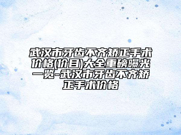 武漢市牙齒不齊矯正手術(shù)價格(價目)大全重磅曝光一覽-武漢市牙齒不齊矯正手術(shù)價格