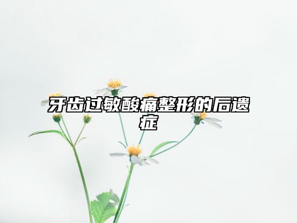 牙齒過(guò)敏酸痛整形的后遺癥