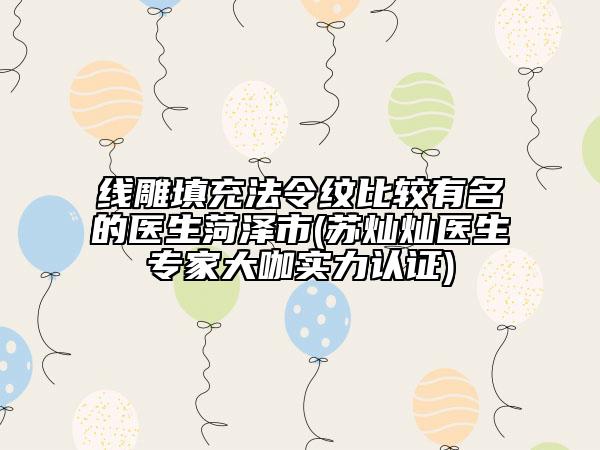 線雕填充法令紋比較有名的醫(yī)生菏澤市(蘇燦燦醫(yī)生專家大咖實力認證)