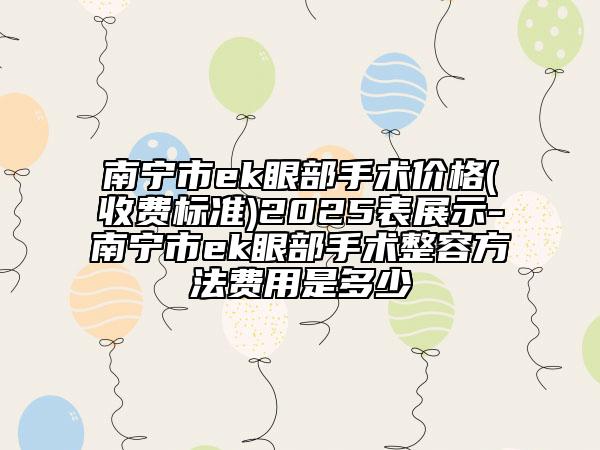 南寧市ek眼部手術(shù)價(jià)格(收費(fèi)標(biāo)準(zhǔn))2025表展示-南寧市ek眼部手術(shù)整容方法費(fèi)用是多少