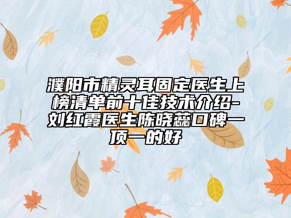 濮陽市精靈耳固定醫(yī)生上榜清單前十佳技術介紹-劉紅霞醫(yī)生陳曉蕊口碑一頂一的好