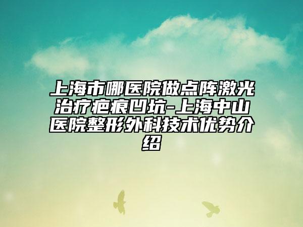上海市哪醫(yī)院做點(diǎn)陣激光治療疤痕凹坑-上海中山醫(yī)院整形外科技術(shù)優(yōu)勢(shì)介紹
