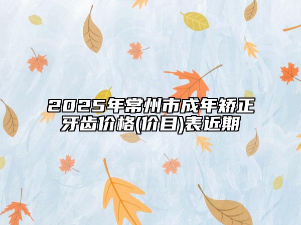 2025年常州市成年矯正牙齒價(jià)格(價(jià)目)表近期