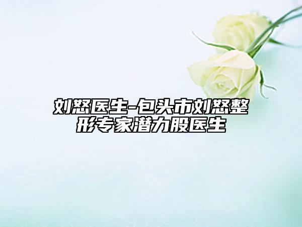 劉怒醫(yī)生-包頭市劉怒整形專家潛力股醫(yī)生