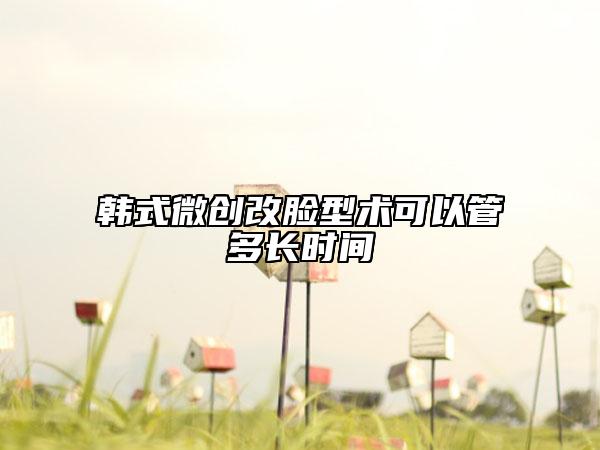 韓式微創(chuàng)改臉型術(shù)可以管多長時(shí)間