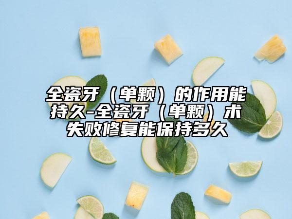 全瓷牙（單顆）的作用能持久-全瓷牙（單顆）術(shù)失敗修復(fù)能保持多久