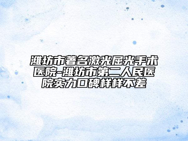 濰坊市著名激光屈光手術(shù)醫(yī)院-濰坊市第二人民醫(yī)院實(shí)力口碑樣樣不差