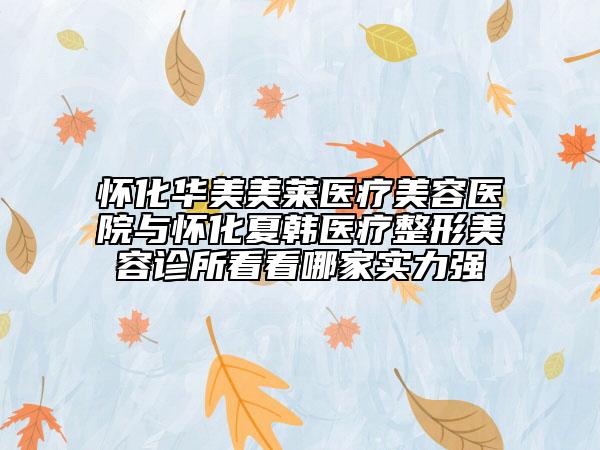 懷化華美美萊醫(yī)療美容醫(yī)院與懷化夏韓醫(yī)療整形美容診所看看哪家實(shí)力強(qiáng)