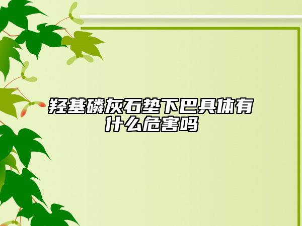 羥基磷灰石墊下巴具體有什么危害嗎