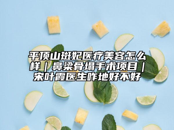 平頂山斑妃醫(yī)療美容怎么樣｜鼻梁骨塌手術(shù)項(xiàng)目｜宋葉霞醫(yī)生咋地好不好