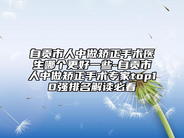 自貢市人中做矯正手術(shù)醫(yī)生哪個(gè)更好一些-自貢市人中做矯正手術(shù)專家top10強(qiáng)排名解讀必看