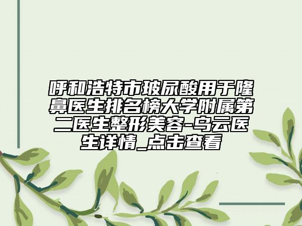 呼和浩特市玻尿酸用于隆鼻醫(yī)生排名榜大學(xué)附屬第二醫(yī)生整形美容-烏云醫(yī)生詳情_點(diǎn)擊查看