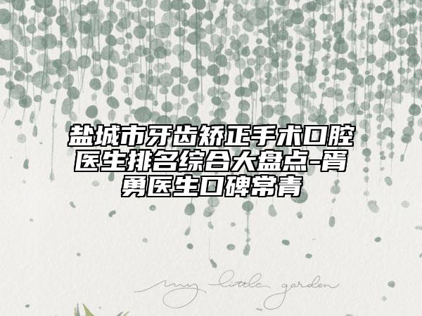 鹽城市牙齒矯正手術(shù)口腔醫(yī)生排名綜合大盤點(diǎn)-胥勇醫(yī)生口碑常青