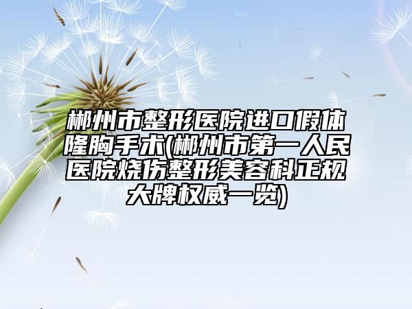郴州市整形醫(yī)院進(jìn)口假體隆胸手術(shù)(郴州市第一人民醫(yī)院燒傷整形美容科正規(guī)大牌權(quán)威一覽)