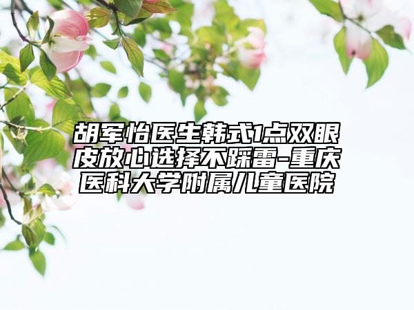 胡軍怡醫(yī)生韓式1點(diǎn)雙眼皮放心選擇不踩雷-重慶醫(yī)科大學(xué)附屬兒童醫(yī)院