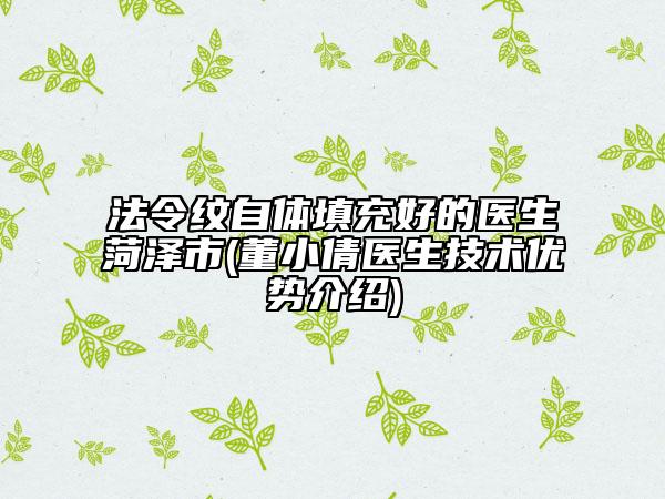 法令紋自體填充好的醫(yī)生菏澤市(董小倩醫(yī)生技術(shù)優(yōu)勢介紹)